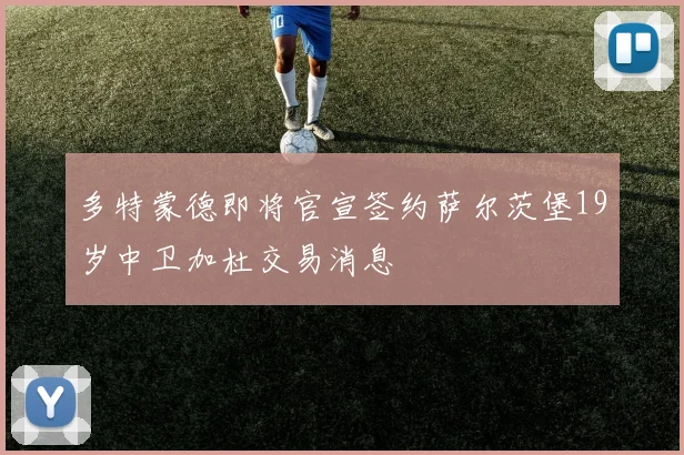 多特蒙德即将官宣签约萨尔茨堡19岁中卫加杜交易消息