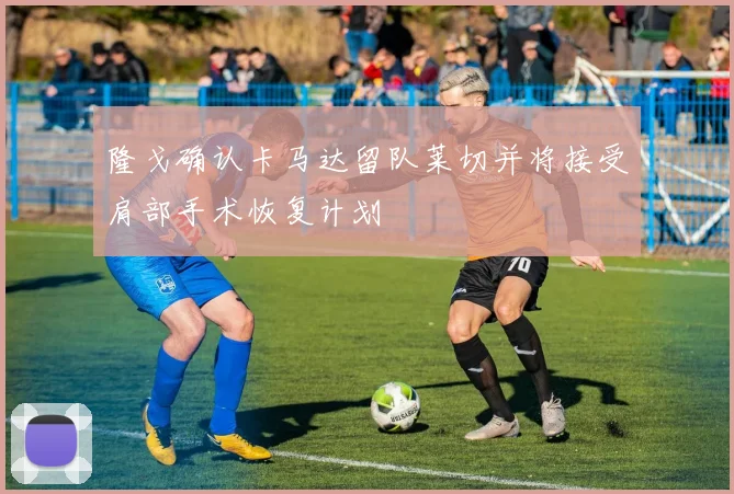 隆戈确认卡马达留队莱切并将接受肩部手术恢复计划
