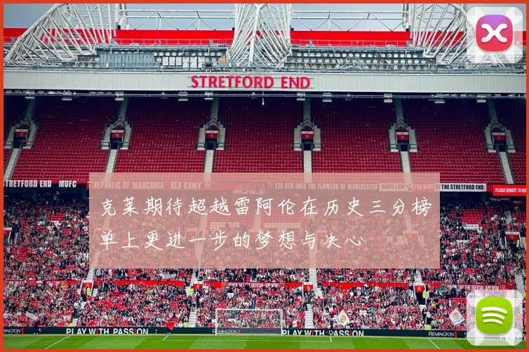 克莱期待超越雷阿伦在历史三分榜单上更进一步的梦想与决心
