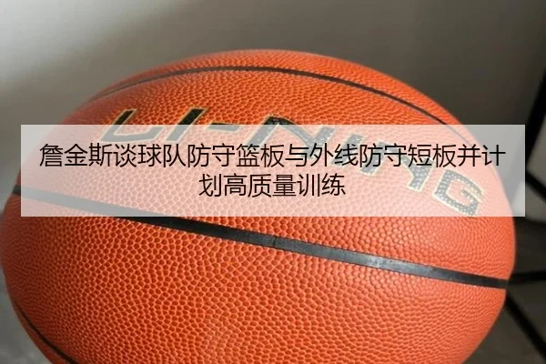 詹金斯谈球队防守篮板与外线防守短板并计划高质量训练